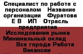 Специалист по работе с персоналом › Название организации ­ Фуратова Е.В., ИП › Отрасль предприятия ­ Исследования рынка › Минимальный оклад ­ 22 000 - Все города Работа » Вакансии   . Московская обл.,Лобня г.
